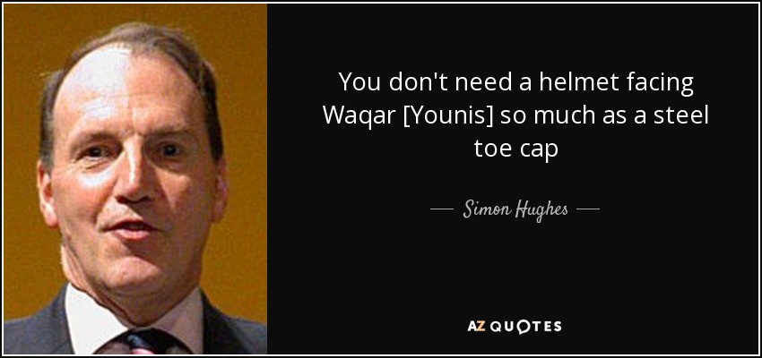 You don't need a helmet facing Waqar [Younis] so much as a steel toe cap - Simon Hughes