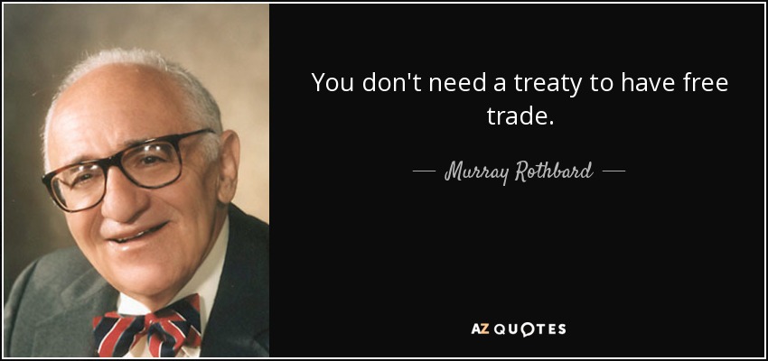 You don't need a treaty to have free trade. - Murray Rothbard