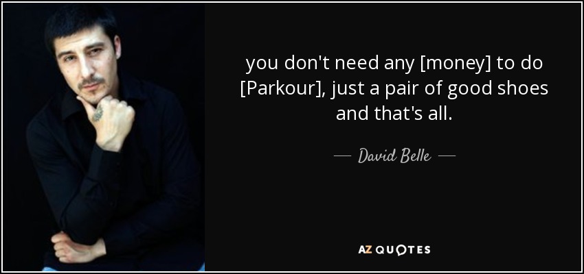 you don't need any [money] to do [Parkour], just a pair of good shoes and that's all. - David Belle