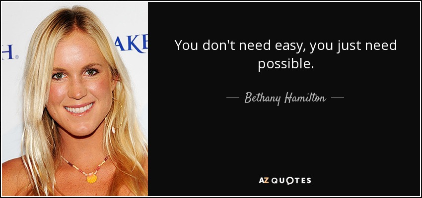 You don't need easy, you just need possible. - Bethany Hamilton
