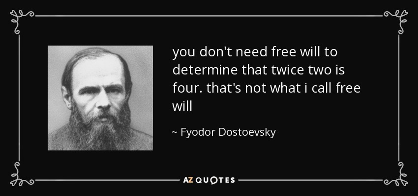you don't need free will to determine that twice two is four. that's not what i call free will - Fyodor Dostoevsky