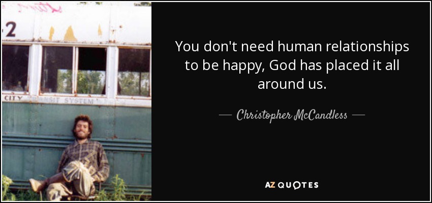 You don't need human relationships to be happy, God has placed it all around us. - Christopher McCandless