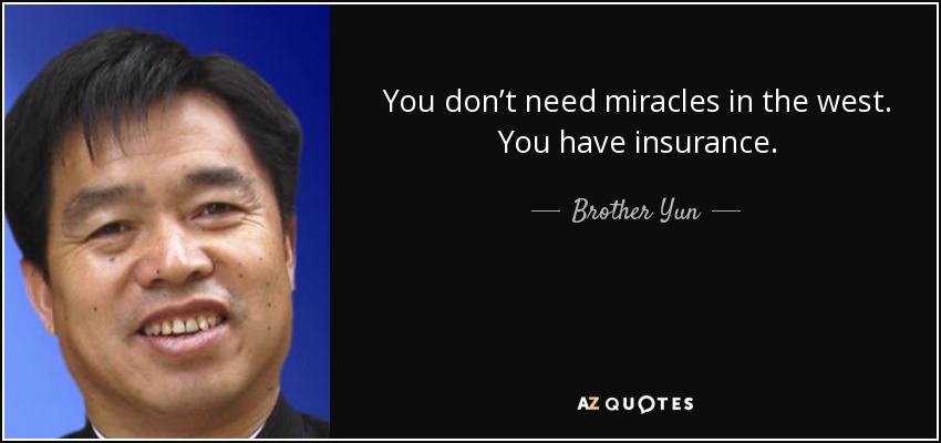You don’t need miracles in the west. You have insurance. - Brother Yun