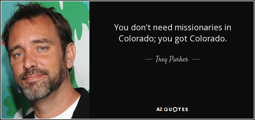 You don't need missionaries in Colorado; you got Colorado. - Trey Parker