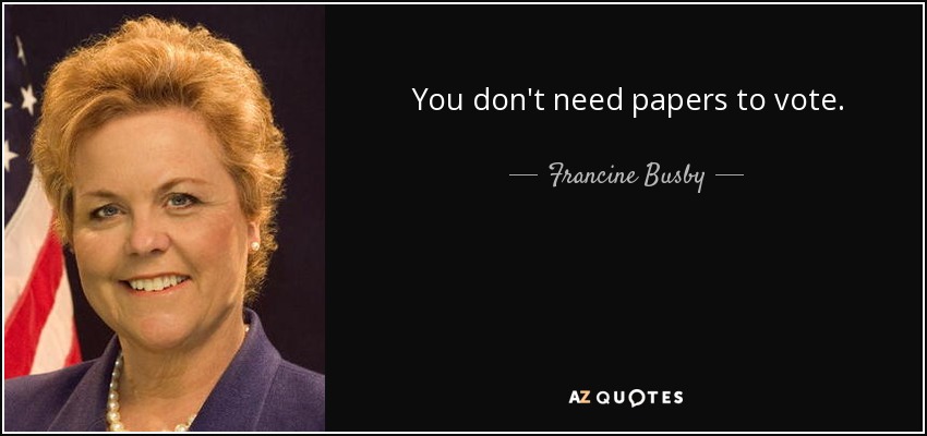You don't need papers to vote. - Francine Busby
