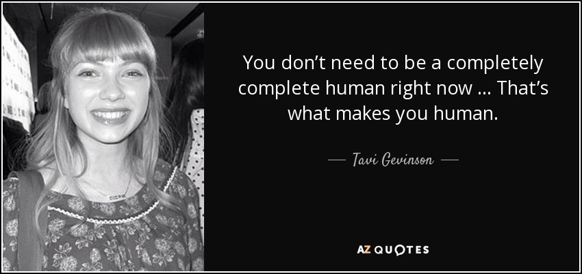 You don’t need to be a completely complete human right now … That’s what makes you human. - Tavi Gevinson