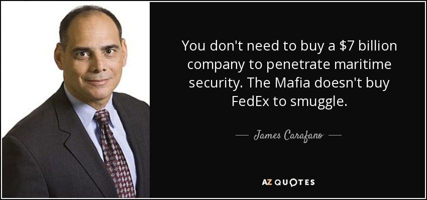 You don't need to buy a $7 billion company to penetrate maritime security. The Mafia doesn't buy FedEx to smuggle. - James Carafano