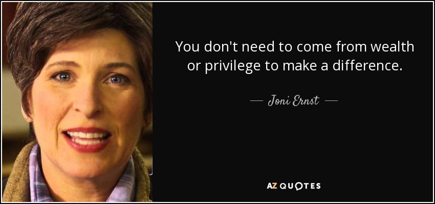 You don't need to come from wealth or privilege to make a difference. - Joni Ernst