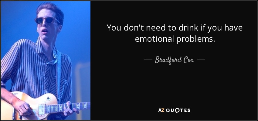 You don't need to drink if you have emotional problems. - Bradford Cox