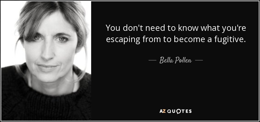 You don't need to know what you're escaping from to become a fugitive. - Bella Pollen