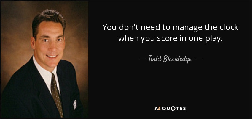 You don't need to manage the clock when you score in one play. - Todd Blackledge