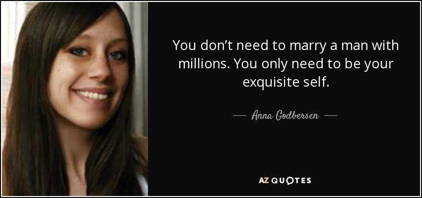 You don’t need to marry a man with millions. You only need to be your exquisite self. - Anna Godbersen