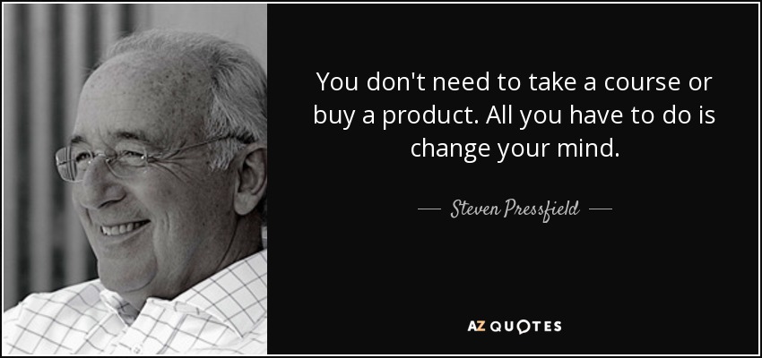 You don't need to take a course or buy a product. All you have to do is change your mind. - Steven Pressfield