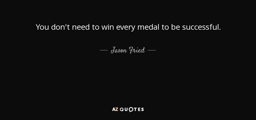 You don't need to win every medal to be successful. - Jason Fried