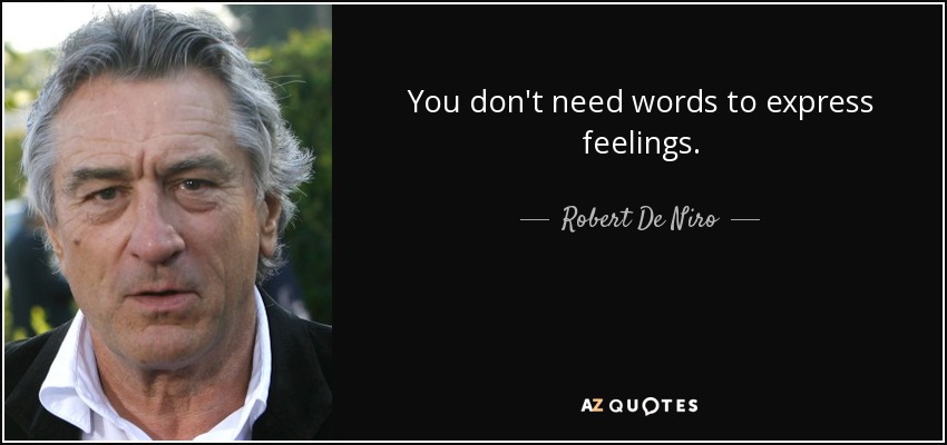 You don't need words to express feelings. - Robert De Niro