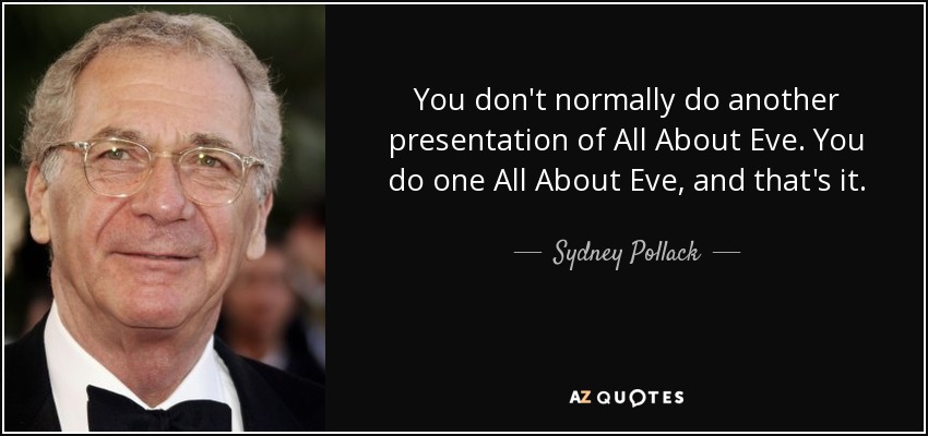 You don't normally do another presentation of All About Eve. You do one All About Eve, and that's it. - Sydney Pollack