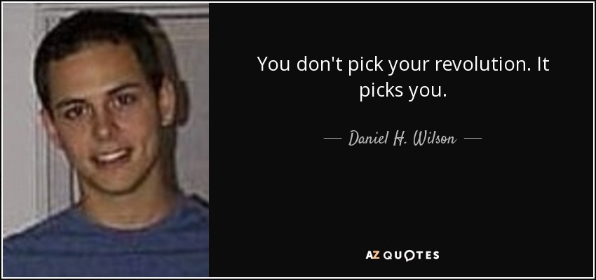 You don't pick your revolution. It picks you. - Daniel H. Wilson