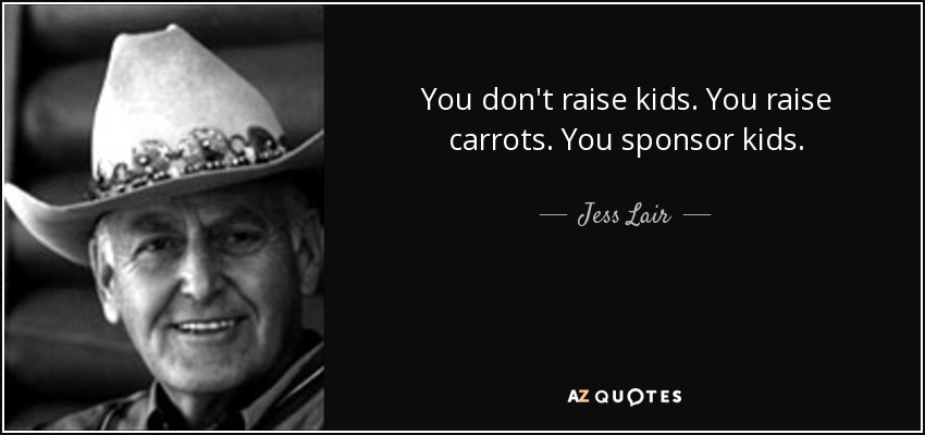 You don't raise kids. You raise carrots. You sponsor kids. - Jess Lair