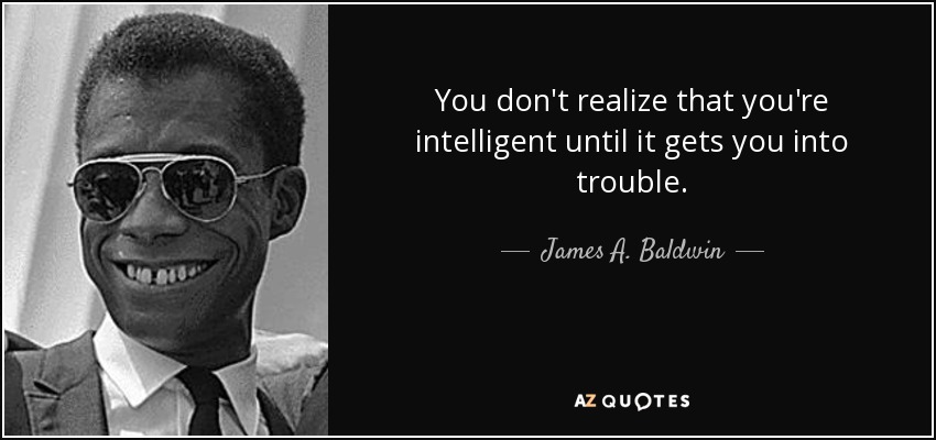 You don't realize that you're intelligent until it gets you into trouble. - James A. Baldwin
