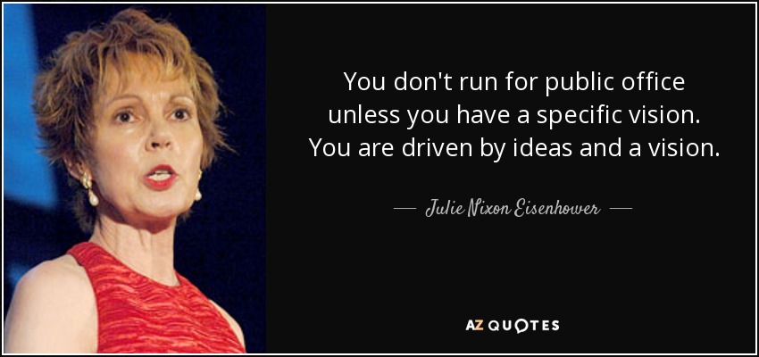 You don't run for public office unless you have a specific vision. You are driven by ideas and a vision. - Julie Nixon Eisenhower