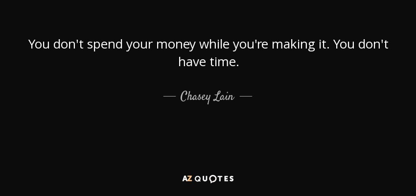 You don't spend your money while you're making it. You don't have time. - Chasey Lain