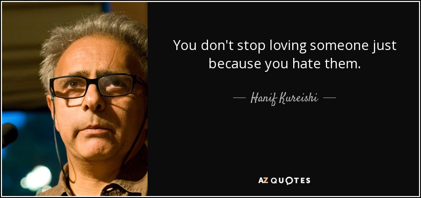 You don't stop loving someone just because you hate them. - Hanif Kureishi