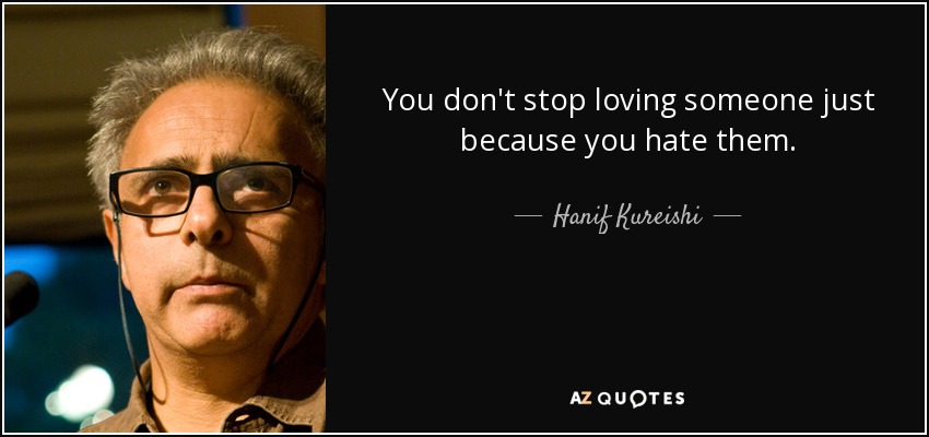 You don't stop loving someone just because you hate them. - Hanif Kureishi