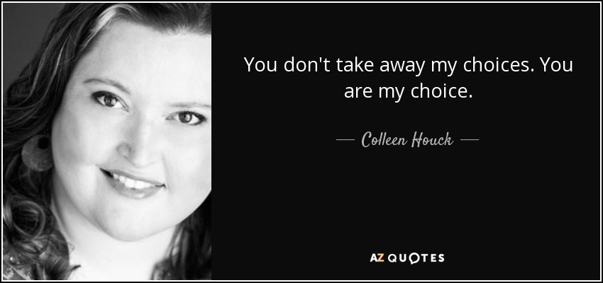 You don't take away my choices. You are my choice. - Colleen Houck