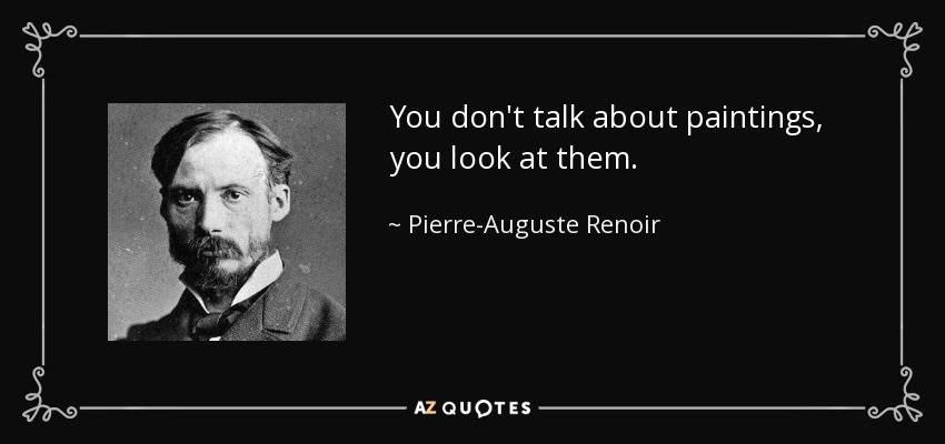 You don't talk about paintings, you look at them. - Pierre-Auguste Renoir