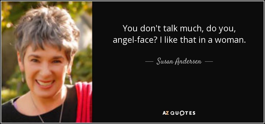 You don't talk much, do you, angel-face? I like that in a woman. - Susan Andersen