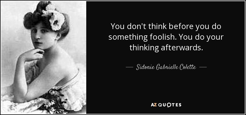 You don't think before you do something foolish. You do your thinking afterwards. - Sidonie Gabrielle Colette