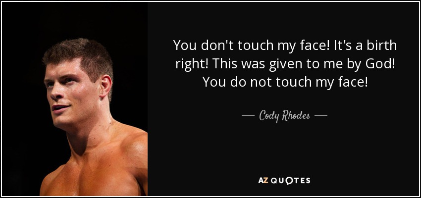 You don't touch my face! It's a birth right! This was given to me by God! You do not touch my face! - Cody Rhodes