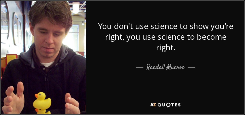 You don't use science to show you're right, you use science to become right. - Randall Munroe
