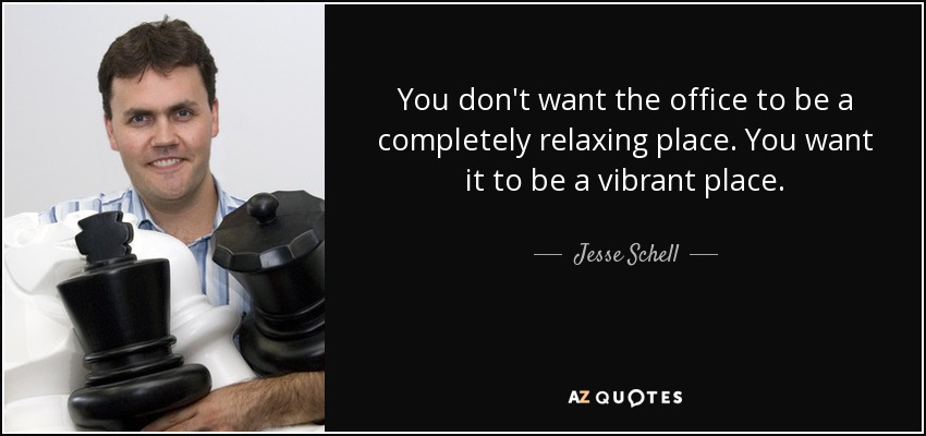 You don't want the office to be a completely relaxing place. You want it to be a vibrant place. - Jesse Schell