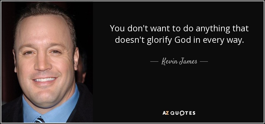 You don't want to do anything that doesn't glorify God in every way. - Kevin James