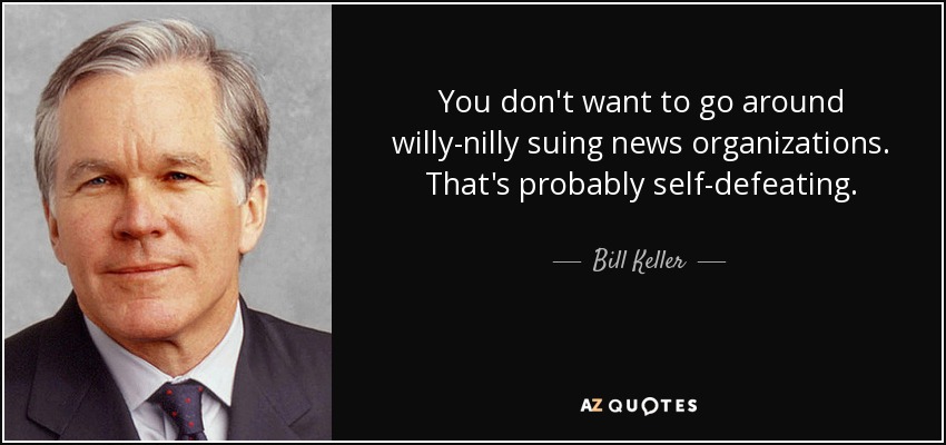 You don't want to go around willy-nilly suing news organizations. That's probably self-defeating. - Bill Keller