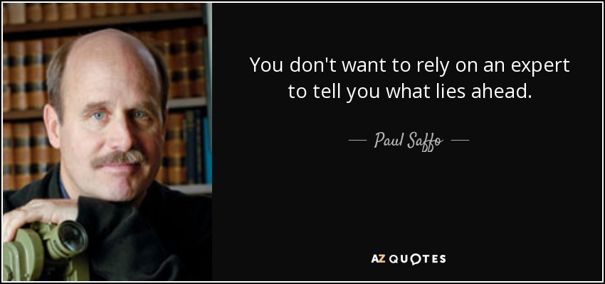 You don't want to rely on an expert to tell you what lies ahead. - Paul Saffo