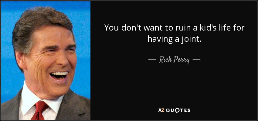 You don't want to ruin a kid's life for having a joint. - Rick Perry