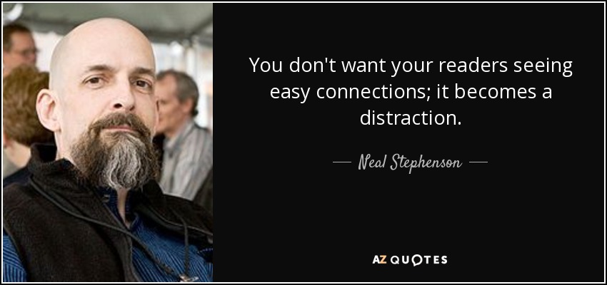 You don't want your readers seeing easy connections; it becomes a distraction. - Neal Stephenson