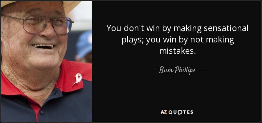 You don't win by making sensational plays; you win by not making mistakes. - Bum Phillips
