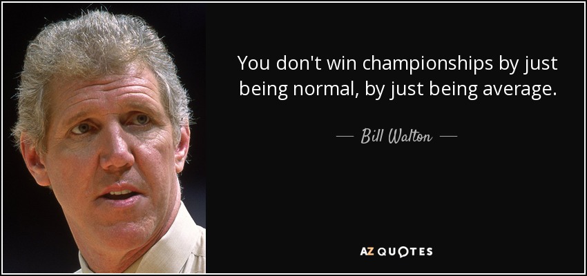 You don't win championships by just being normal, by just being average. - Bill Walton