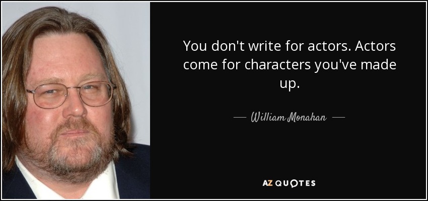 You don't write for actors. Actors come for characters you've made up. - William Monahan