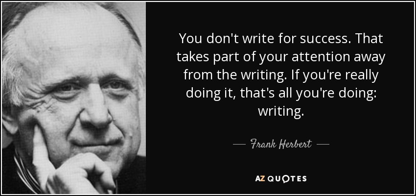You don't write for success. That takes part of your attention away from the writing. If you're really doing it, that's all you're doing: writing. - Frank Herbert
