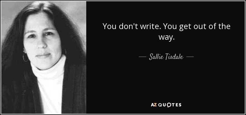 You don't write. You get out of the way. - Sallie Tisdale