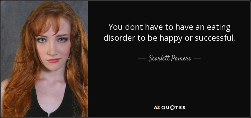 You dont have to have an eating disorder to be happy or successful. - Scarlett Pomers