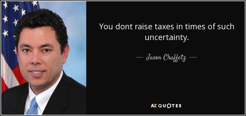 You dont raise taxes in times of such uncertainty. - Jason Chaffetz