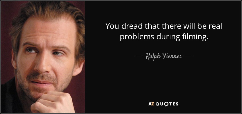 You dread that there will be real problems during filming. - Ralph Fiennes
