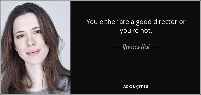 You either are a good director or you're not. - Rebecca Hall