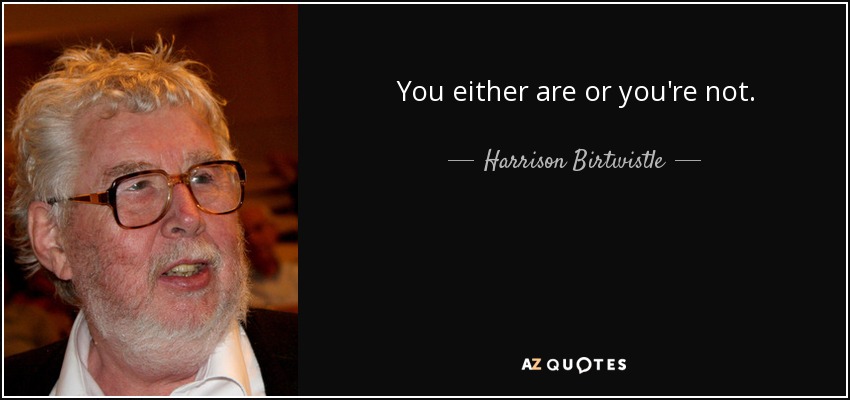 You either are or you're not. - Harrison Birtwistle