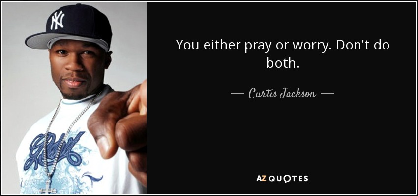 You either pray or worry. Don't do both. - Curtis Jackson